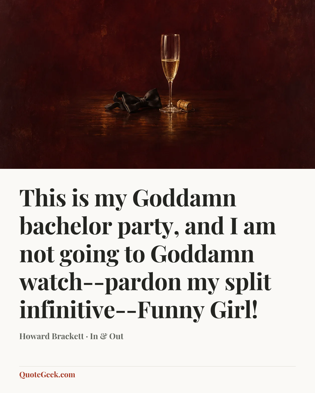 “This is my Goddamn bachelor party, and I am not going to Goddamn watch--pardon my split infinitive--Funny Girl!” — Howard Brackett · In & Out. Illustrated QuoteGeek card.