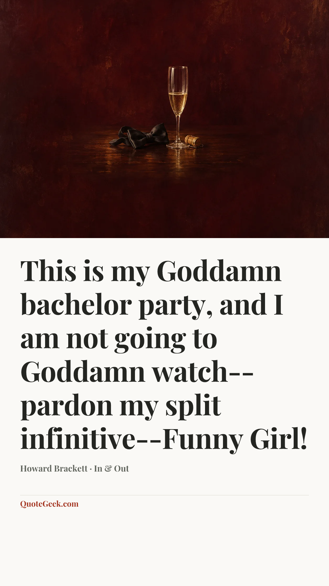“This is my Goddamn bachelor party, and I am not going to Goddamn watch--pardon my split infinitive--Funny Girl!” — Howard Brackett · In & Out. Illustrated QuoteGeek card.