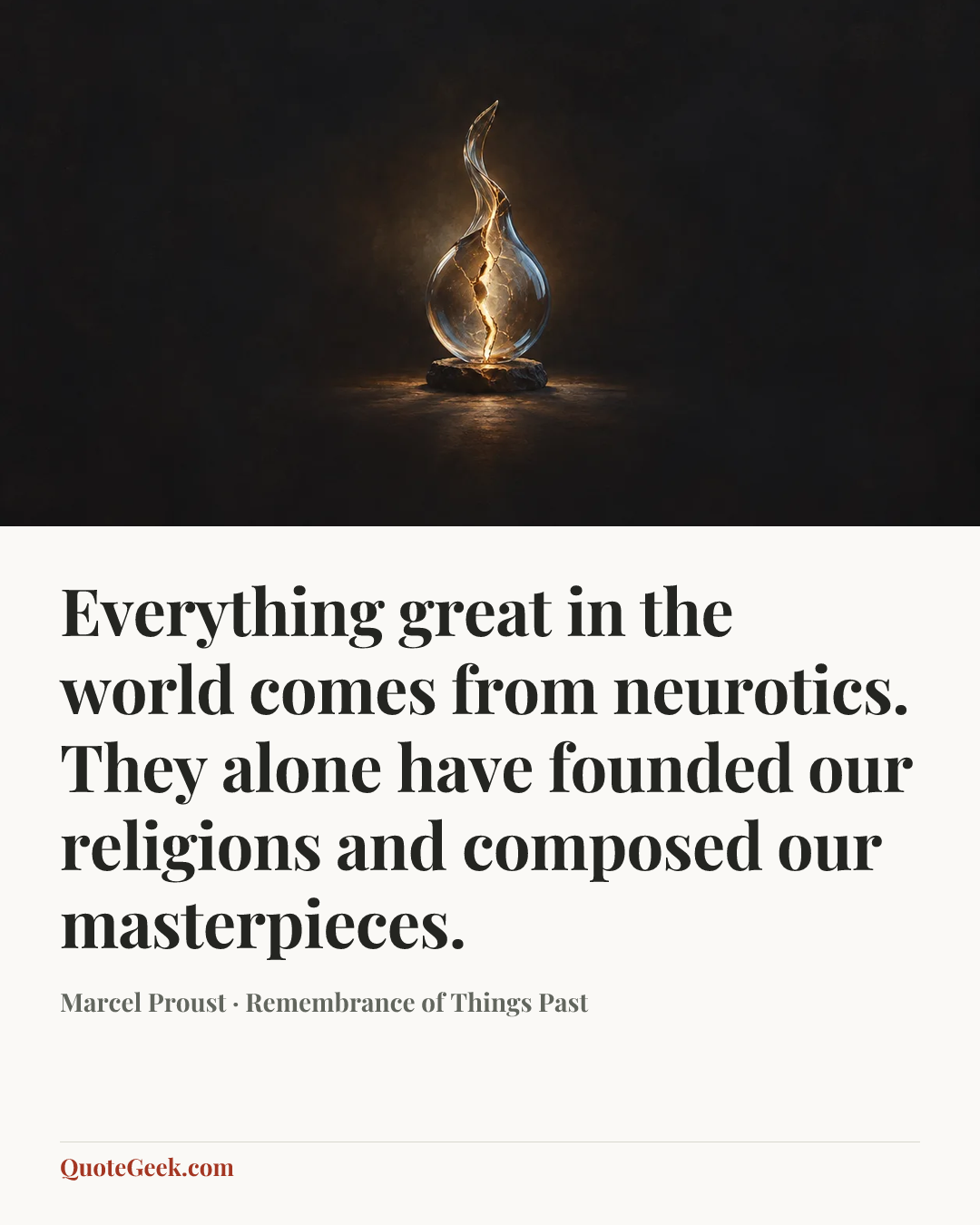 “Everything great in the world comes from neurotics. They alone have founded our religions and composed our masterpieces.” — Marcel Proust · Remembrance of Things Past. Illustrated QuoteGeek card.