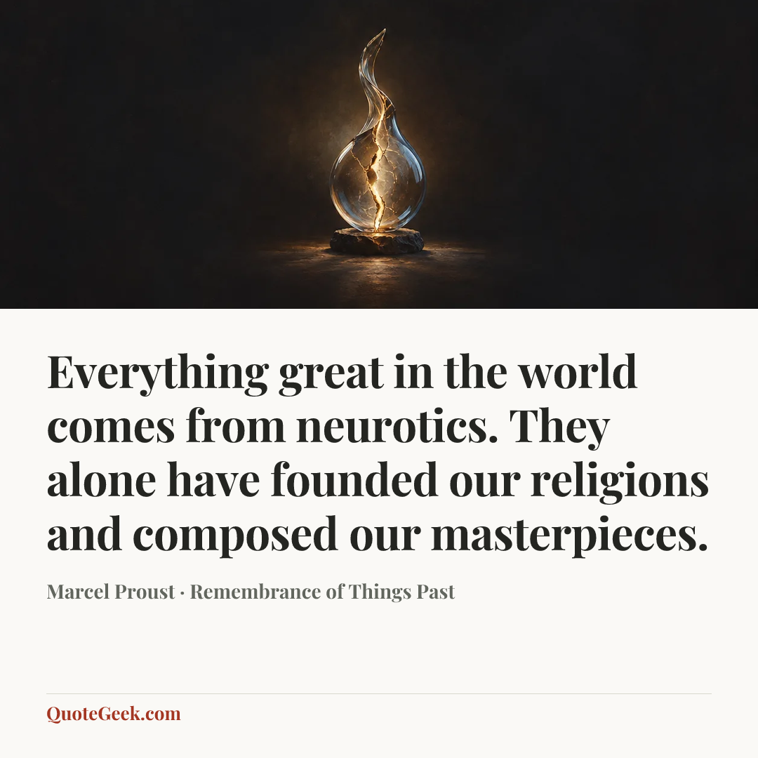 “Everything great in the world comes from neurotics. They alone have founded our religions and composed our masterpieces.” — Marcel Proust · Remembrance of Things Past. Illustrated QuoteGeek card.
