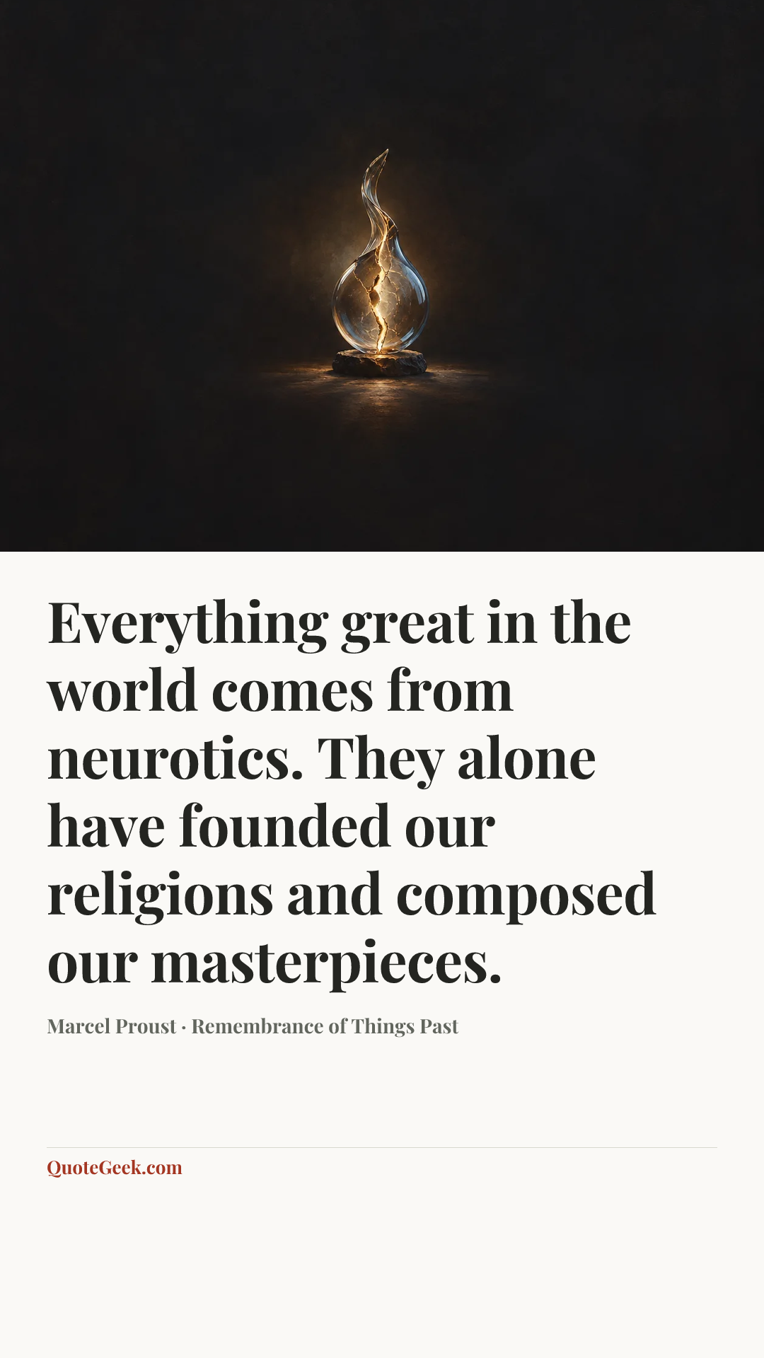 “Everything great in the world comes from neurotics. They alone have founded our religions and composed our masterpieces.” — Marcel Proust · Remembrance of Things Past. Illustrated QuoteGeek card.