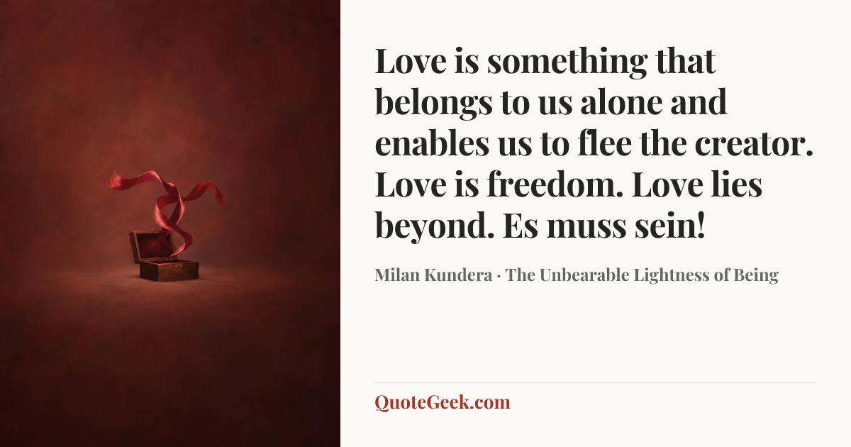 “Love is something that belongs to us alone and enables us to flee the creator. Love is freedom. Love lies beyond. Es muss sein!” — Milan Kundera · The Unbearable Lightness of Being. Illustrated QuoteGeek card.
