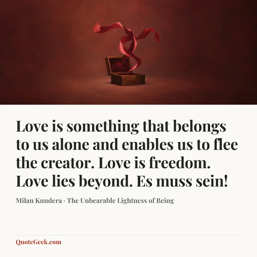 “Love is something that belongs to us alone and enables us to flee the creator. Love is freedom. Love lies beyond. Es muss sein!” — Milan Kundera · The Unbearable Lightness of Being. Illustrated QuoteGeek card.