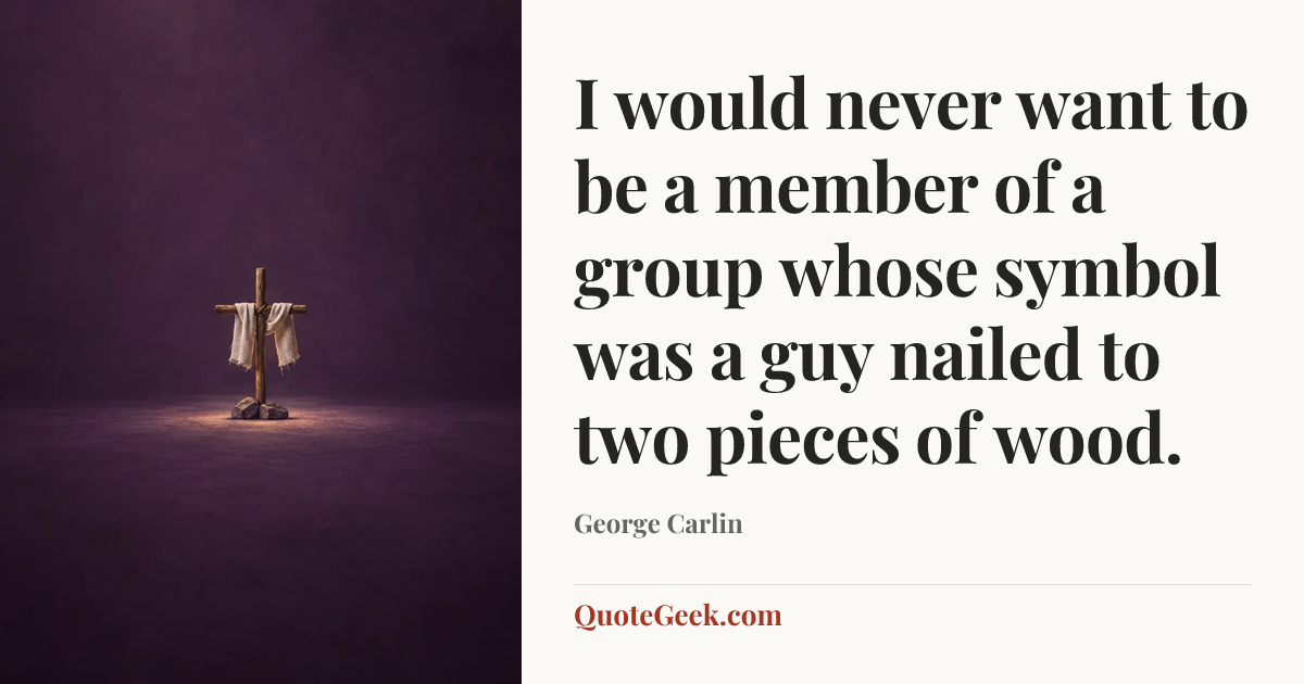 “I would never want to be a member of a group whose symbol was a guy nailed to two pieces of wood.” — George Carlin. Illustrated QuoteGeek card.