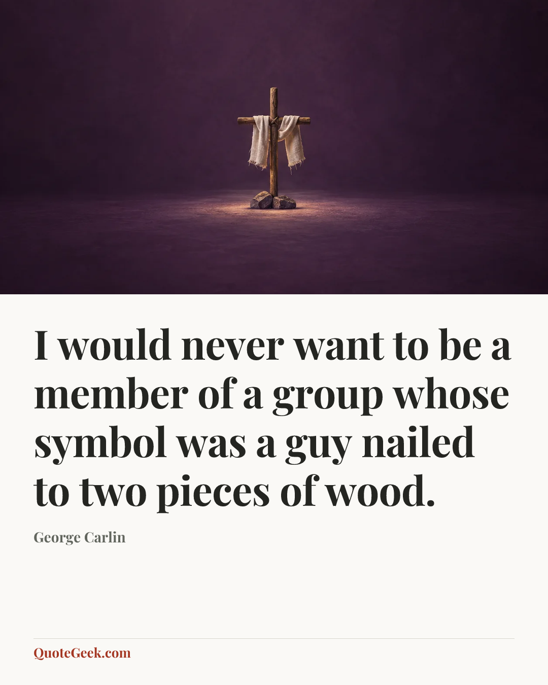 “I would never want to be a member of a group whose symbol was a guy nailed to two pieces of wood.” — George Carlin. Illustrated QuoteGeek card.