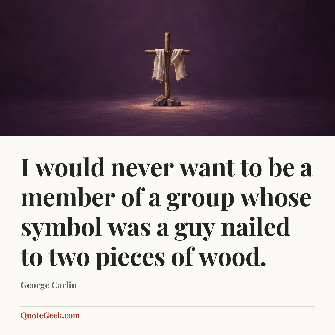 “I would never want to be a member of a group whose symbol was a guy nailed to two pieces of wood.” — George Carlin. Illustrated QuoteGeek card.