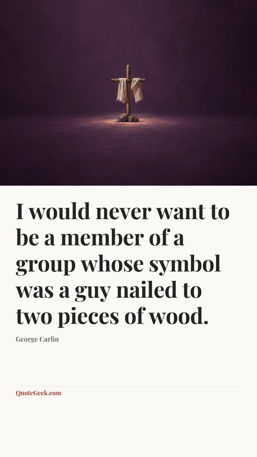 “I would never want to be a member of a group whose symbol was a guy nailed to two pieces of wood.” — George Carlin. Illustrated QuoteGeek card.