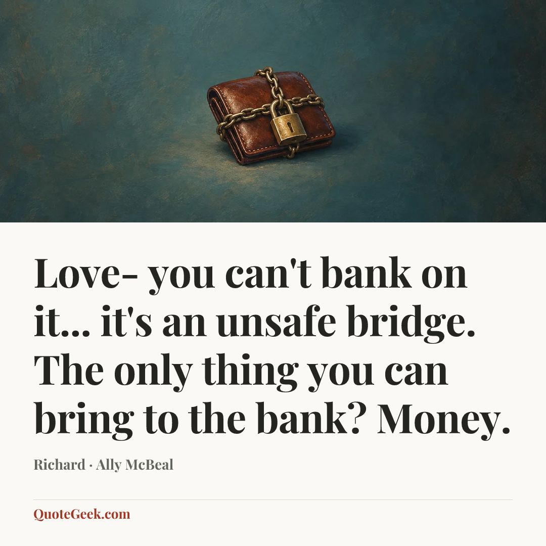 “Love- you can't bank on it... it's an unsafe bridge. The only thing you can bring to the bank? Money.” — Richard · Ally McBeal. Illustrated QuoteGeek card.