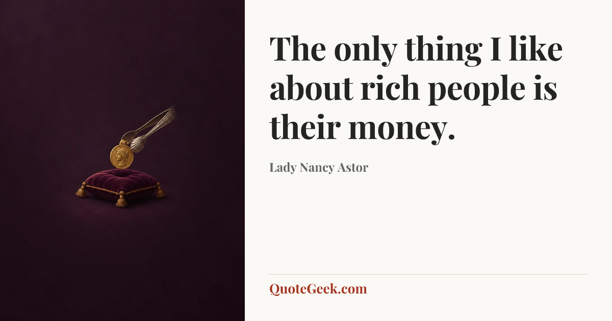 “The only thing I like about rich people is their money.” — Lady Nancy Astor. Illustrated QuoteGeek card.