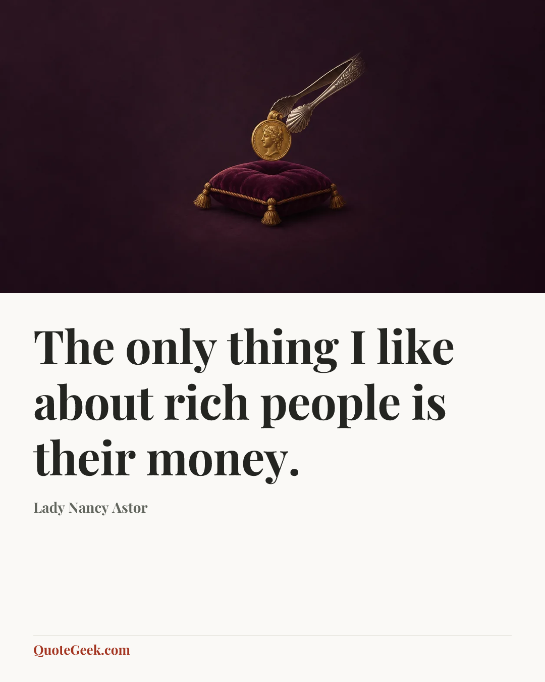 “The only thing I like about rich people is their money.” — Lady Nancy Astor. Illustrated QuoteGeek card.