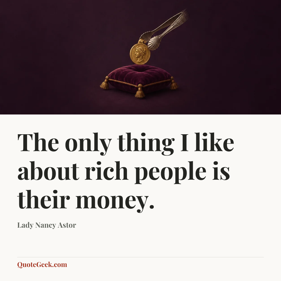 “The only thing I like about rich people is their money.” — Lady Nancy Astor. Illustrated QuoteGeek card.