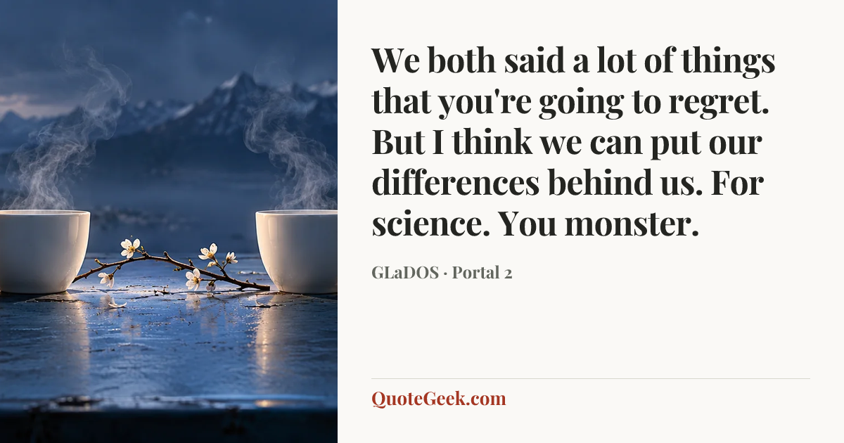 “We both said a lot of things that you're going to regret. But I think we can put our differences behind us. For science. You monster.” — GLaDOS · Portal 2. Illustrated QuoteGeek card.