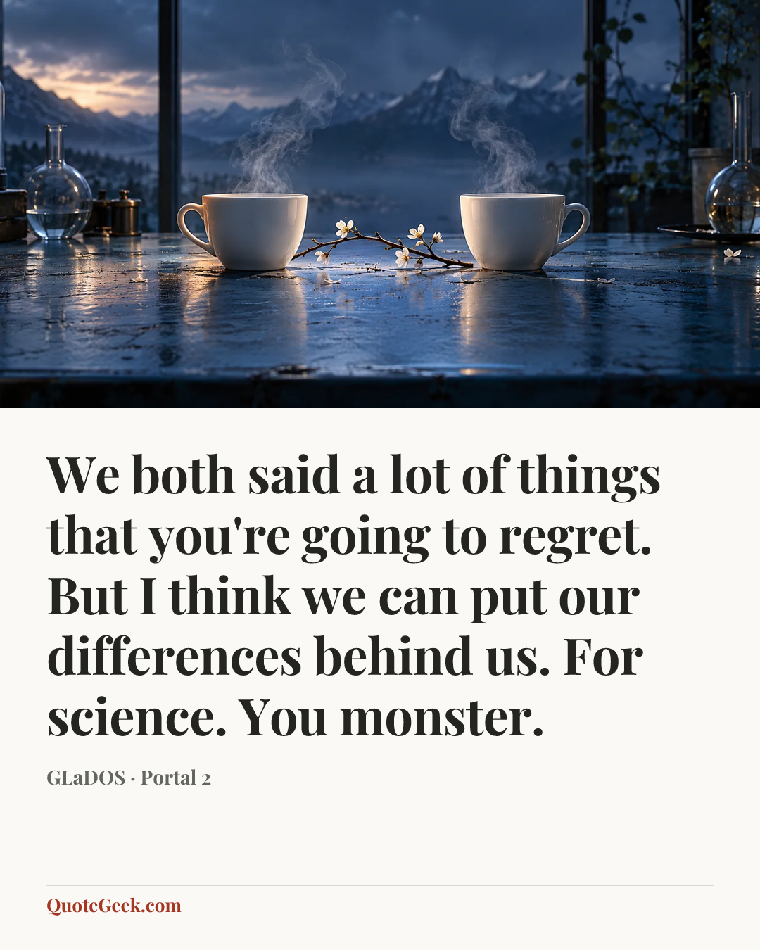 “We both said a lot of things that you're going to regret. But I think we can put our differences behind us. For science. You monster.” — GLaDOS · Portal 2. Illustrated QuoteGeek card.
