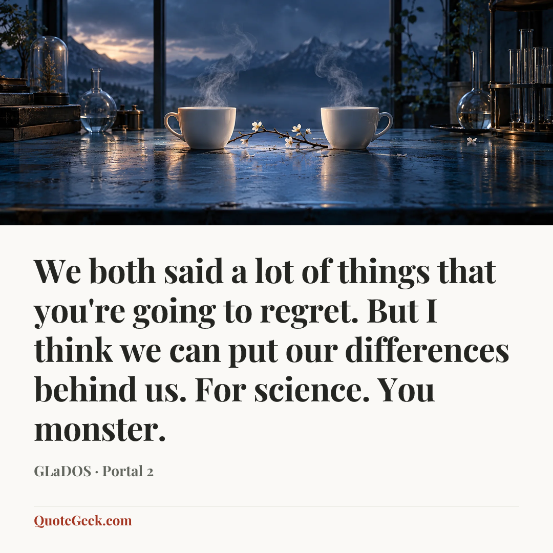 “We both said a lot of things that you're going to regret. But I think we can put our differences behind us. For science. You monster.” — GLaDOS · Portal 2. Illustrated QuoteGeek card.