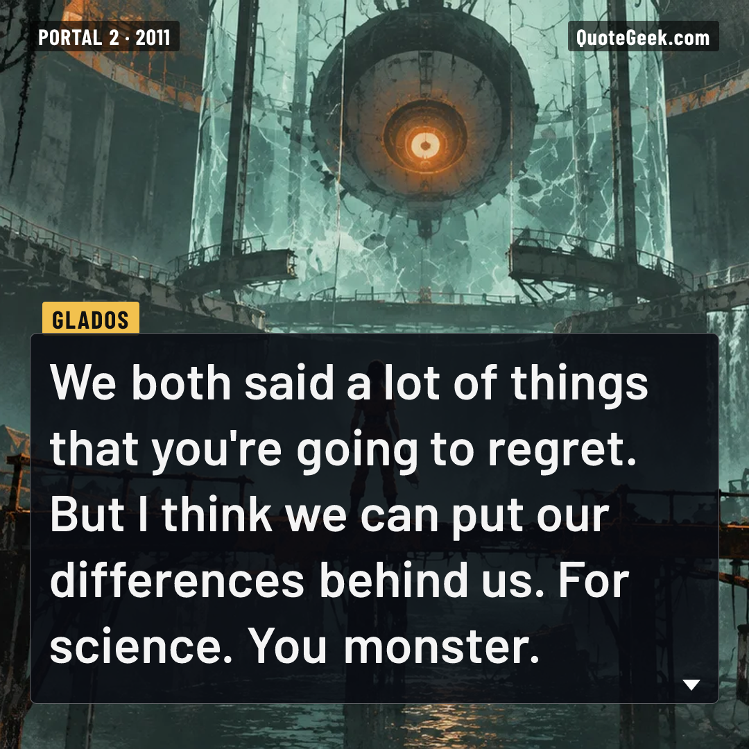 “We both said a lot of things that you're going to regret. But I think we can put our differences behind us. For science. You monster.” — GLaDOS · Portal 2. Illustrated QuoteGeek card.