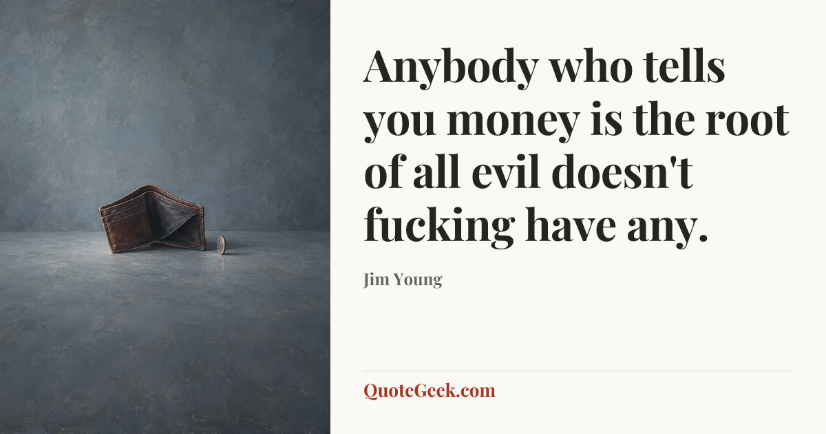 “Anybody who tells you money is the root of all evil doesn't fucking have any.” — Jim Young. Illustrated QuoteGeek card.