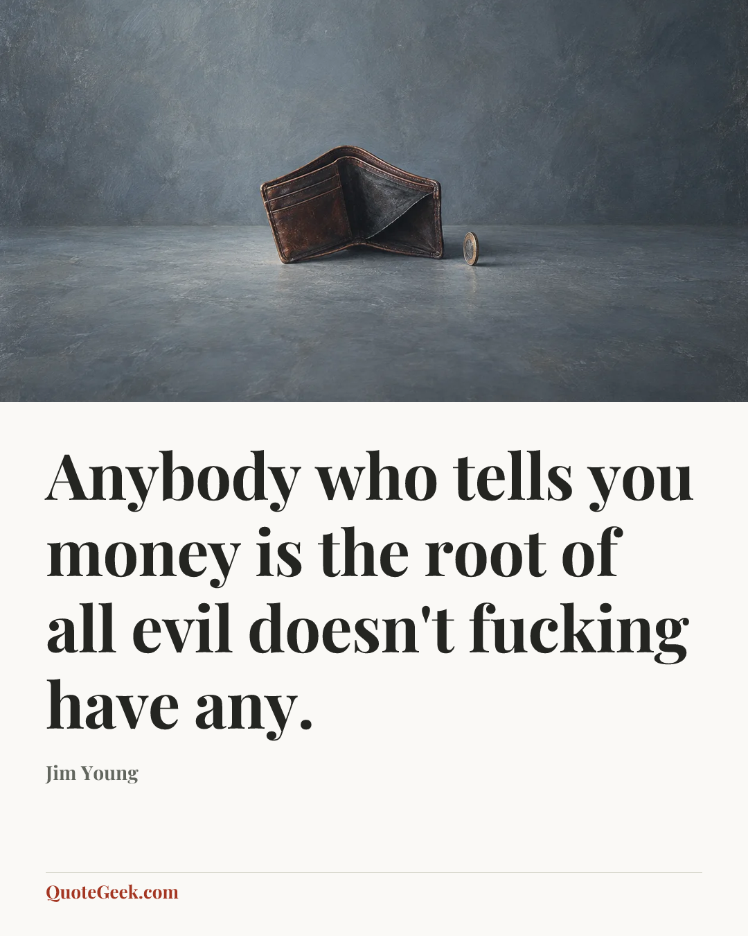 “Anybody who tells you money is the root of all evil doesn't fucking have any.” — Jim Young. Illustrated QuoteGeek card.