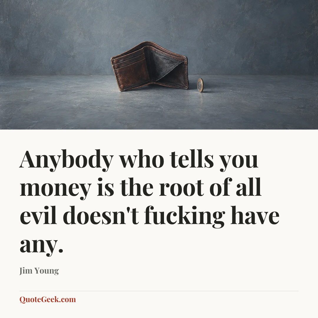 “Anybody who tells you money is the root of all evil doesn't fucking have any.” — Jim Young. Illustrated QuoteGeek card.