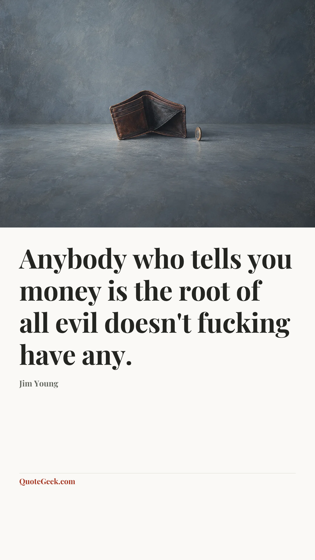“Anybody who tells you money is the root of all evil doesn't fucking have any.” — Jim Young. Illustrated QuoteGeek card.