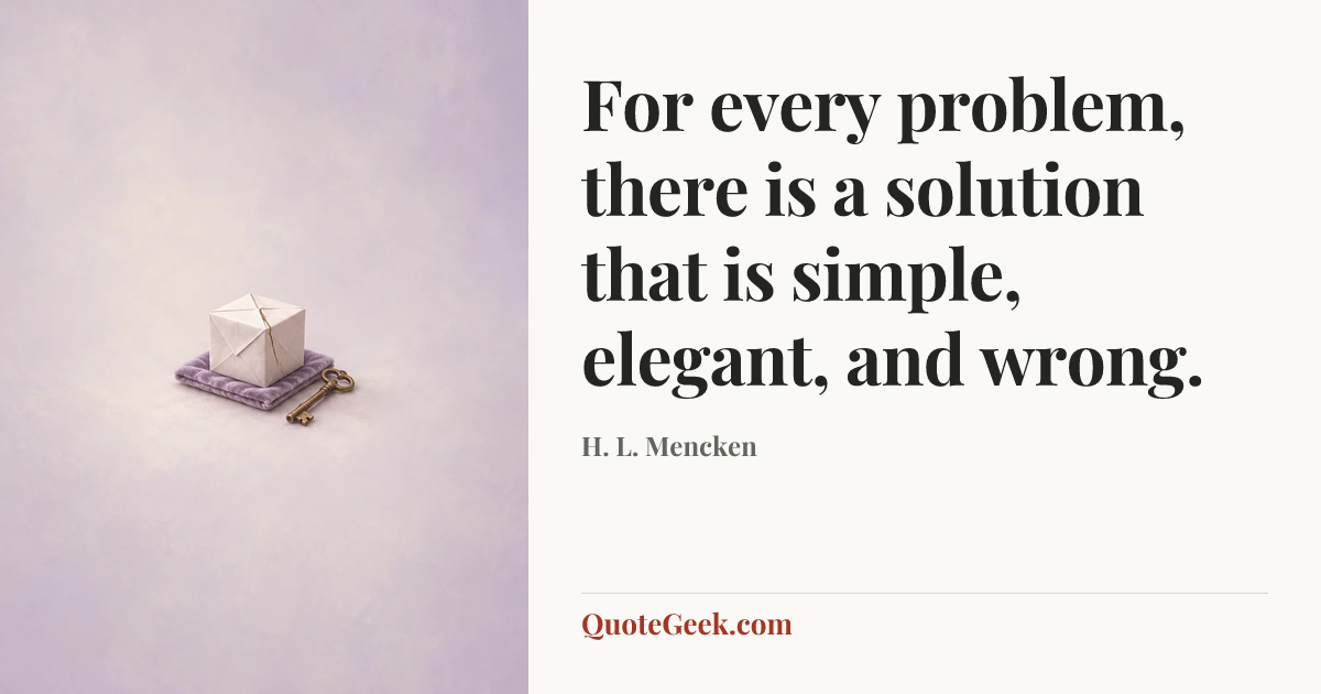 “For every problem, there is a solution that is
simple, elegant, and wrong.” — H. L. Mencken. Illustrated QuoteGeek card.