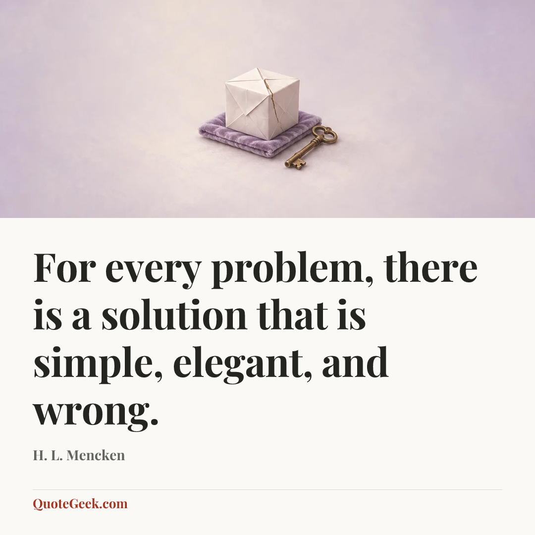 “For every problem, there is a solution that is
simple, elegant, and wrong.” — H. L. Mencken. Illustrated QuoteGeek card.