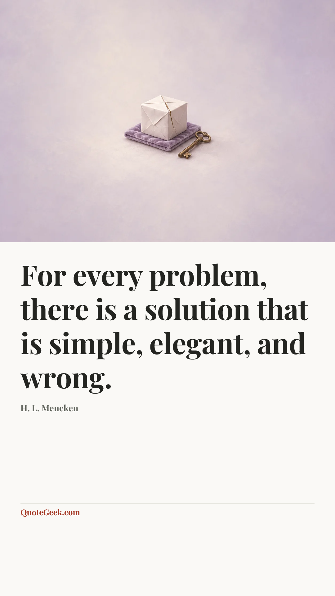 “For every problem, there is a solution that is
simple, elegant, and wrong.” — H. L. Mencken. Illustrated QuoteGeek card.