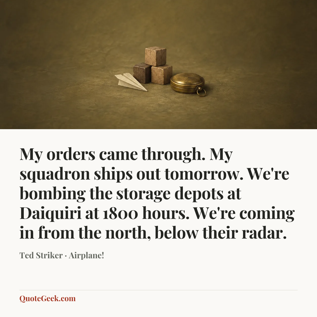 “My orders came through. My squadron ships out tomorrow. We're bombing the storage depots at Daiquiri at 1800 hours. We're coming in from the north, below their radar.” — Ted Striker · Airplane!. Illustrated QuoteGeek card.