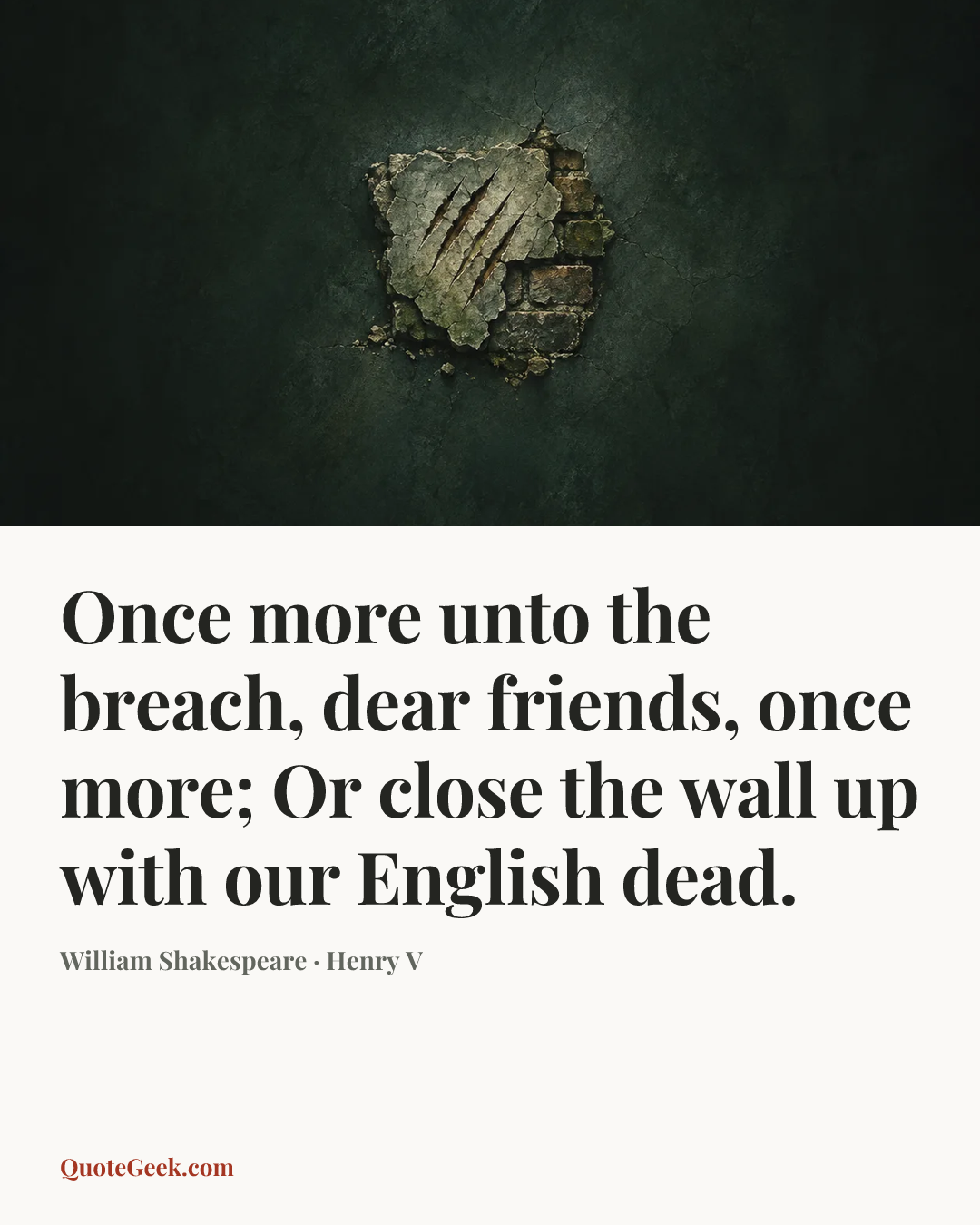 “Once more unto the breach, dear friends, once more;
Or close the wall up with our English dead.” — William Shakespeare · Henry V. Illustrated QuoteGeek card.