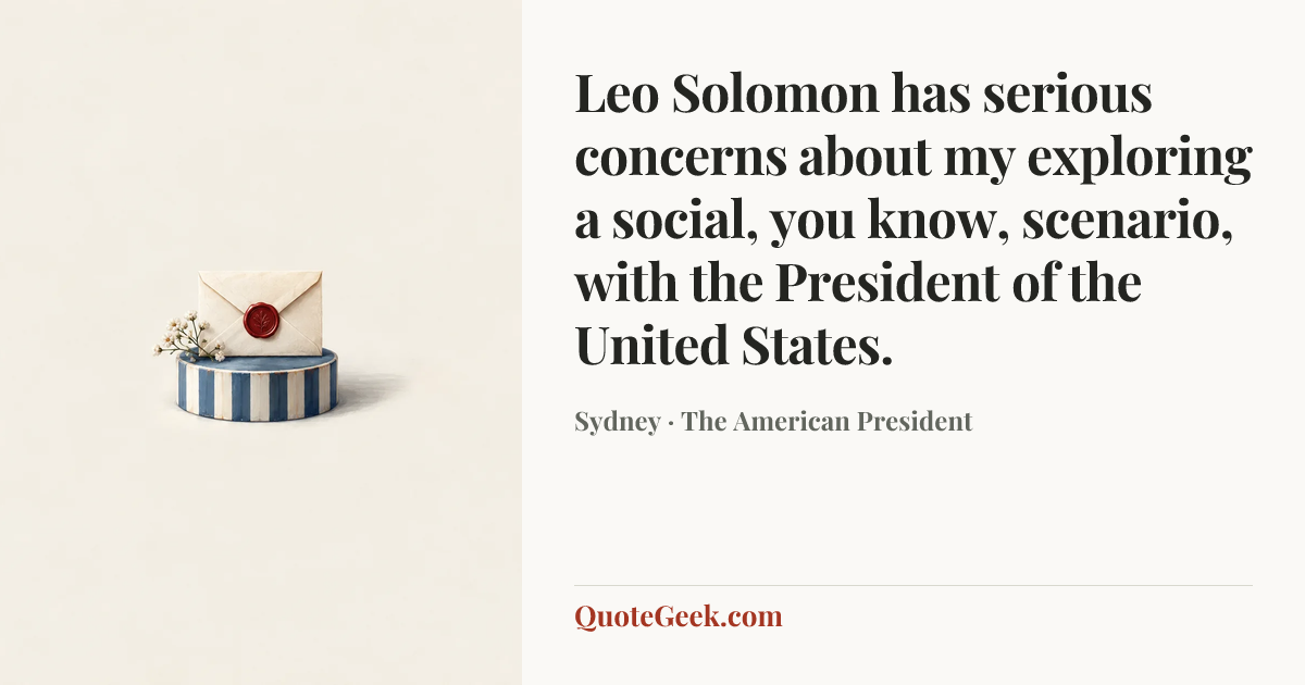 “Leo Solomon has serious concerns about my exploring a social, you know, scenario, with the President of the United States.” — Sydney · The American President. Illustrated QuoteGeek card.