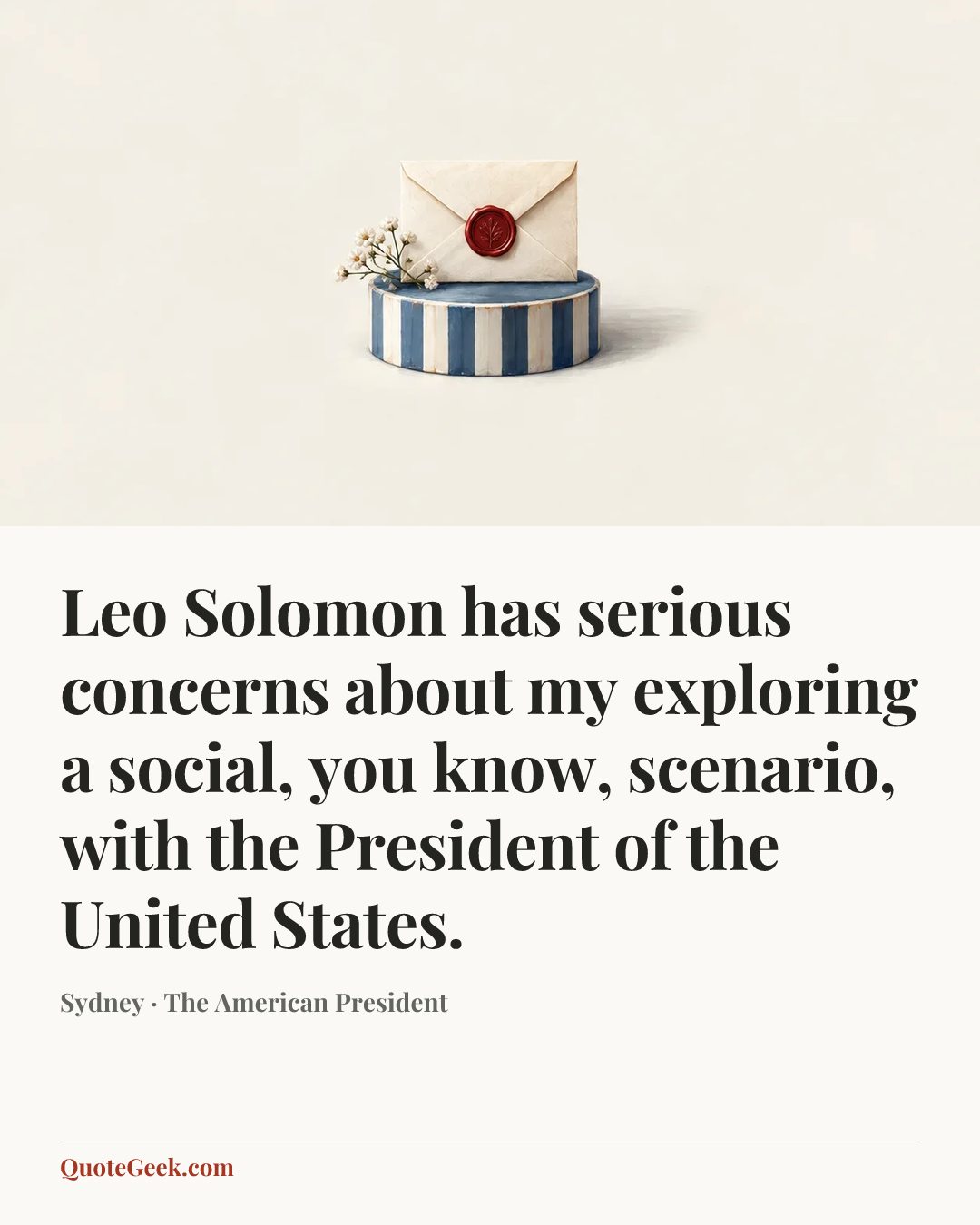 “Leo Solomon has serious concerns about my exploring a social, you know, scenario, with the President of the United States.” — Sydney · The American President. Illustrated QuoteGeek card.