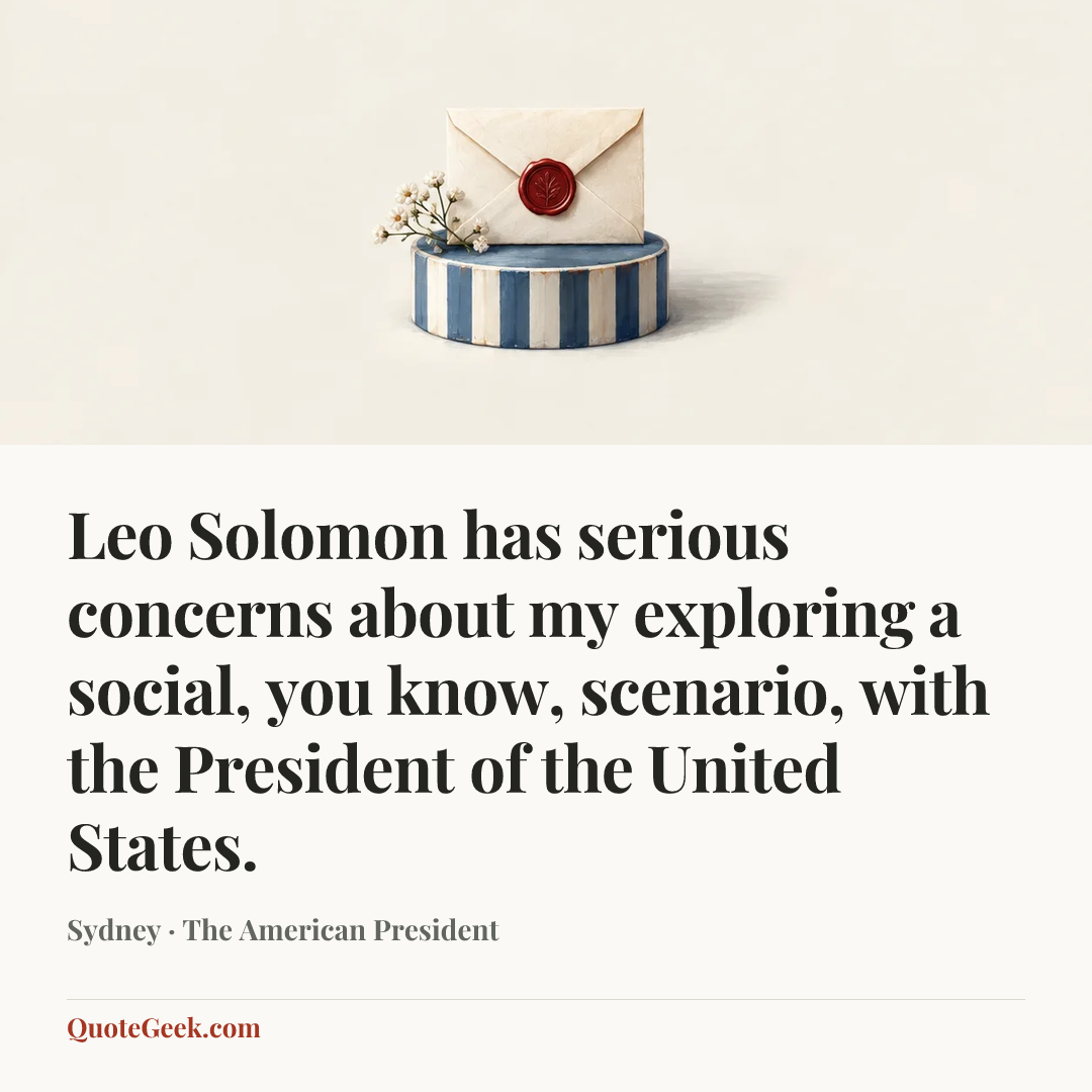 “Leo Solomon has serious concerns about my exploring a social, you know, scenario, with the President of the United States.” — Sydney · The American President. Illustrated QuoteGeek card.