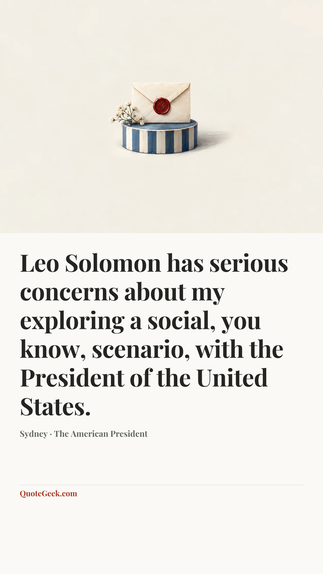 “Leo Solomon has serious concerns about my exploring a social, you know, scenario, with the President of the United States.” — Sydney · The American President. Illustrated QuoteGeek card.