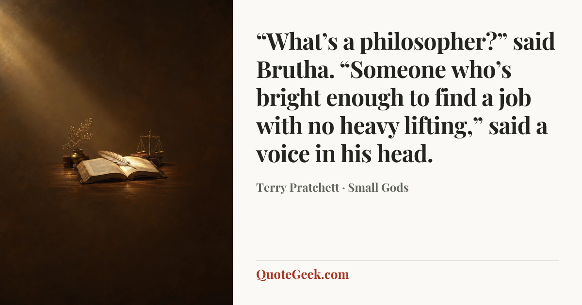 ““What’s a philosopher?” said Brutha. “Someone who’s bright enough to find a job with no heavy lifting,” said a voice in his head.” — Terry Pratchett · Small Gods. Illustrated QuoteGeek card.