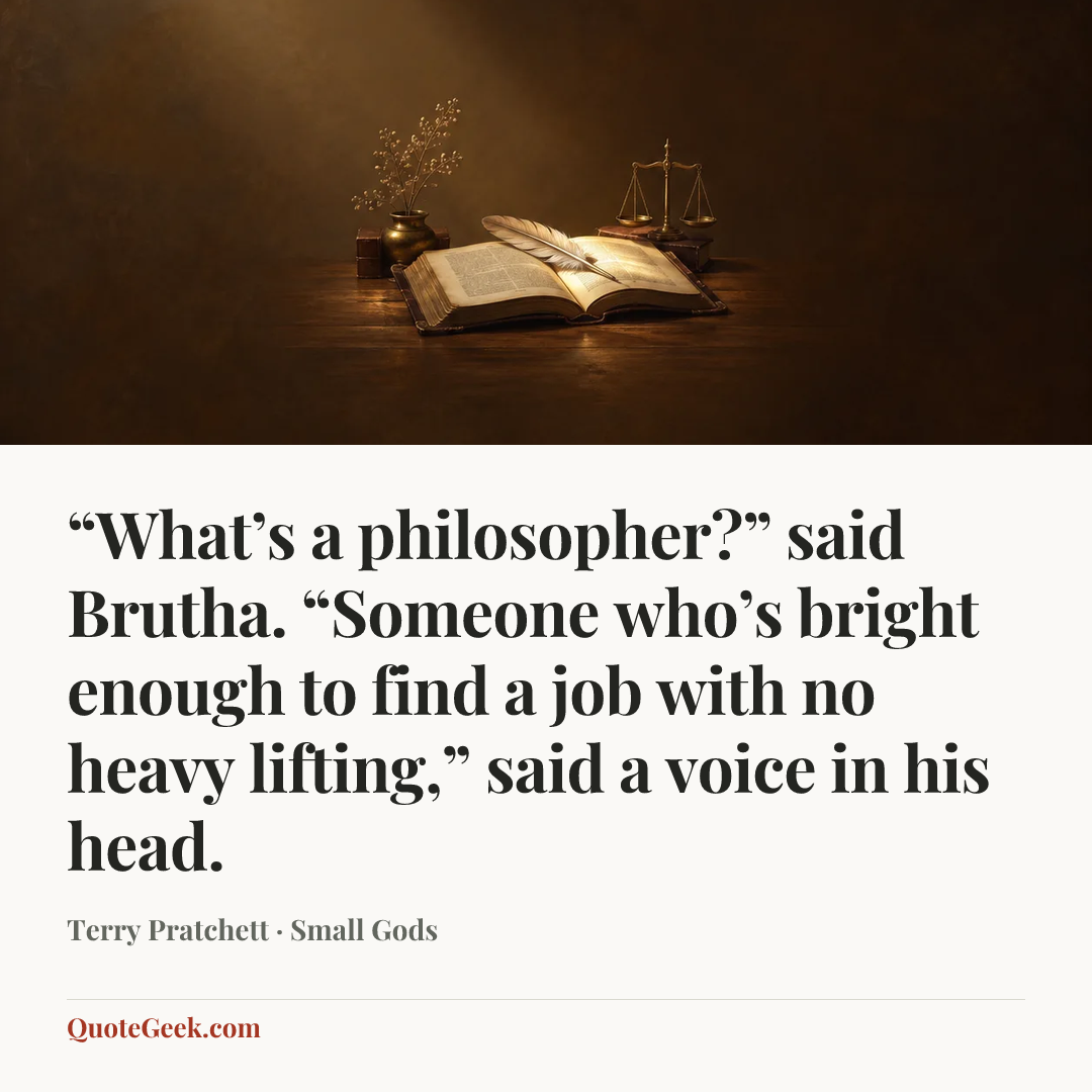 ““What’s a philosopher?” said Brutha. “Someone who’s bright enough to find a job with no heavy lifting,” said a voice in his head.” — Terry Pratchett · Small Gods. Illustrated QuoteGeek card.