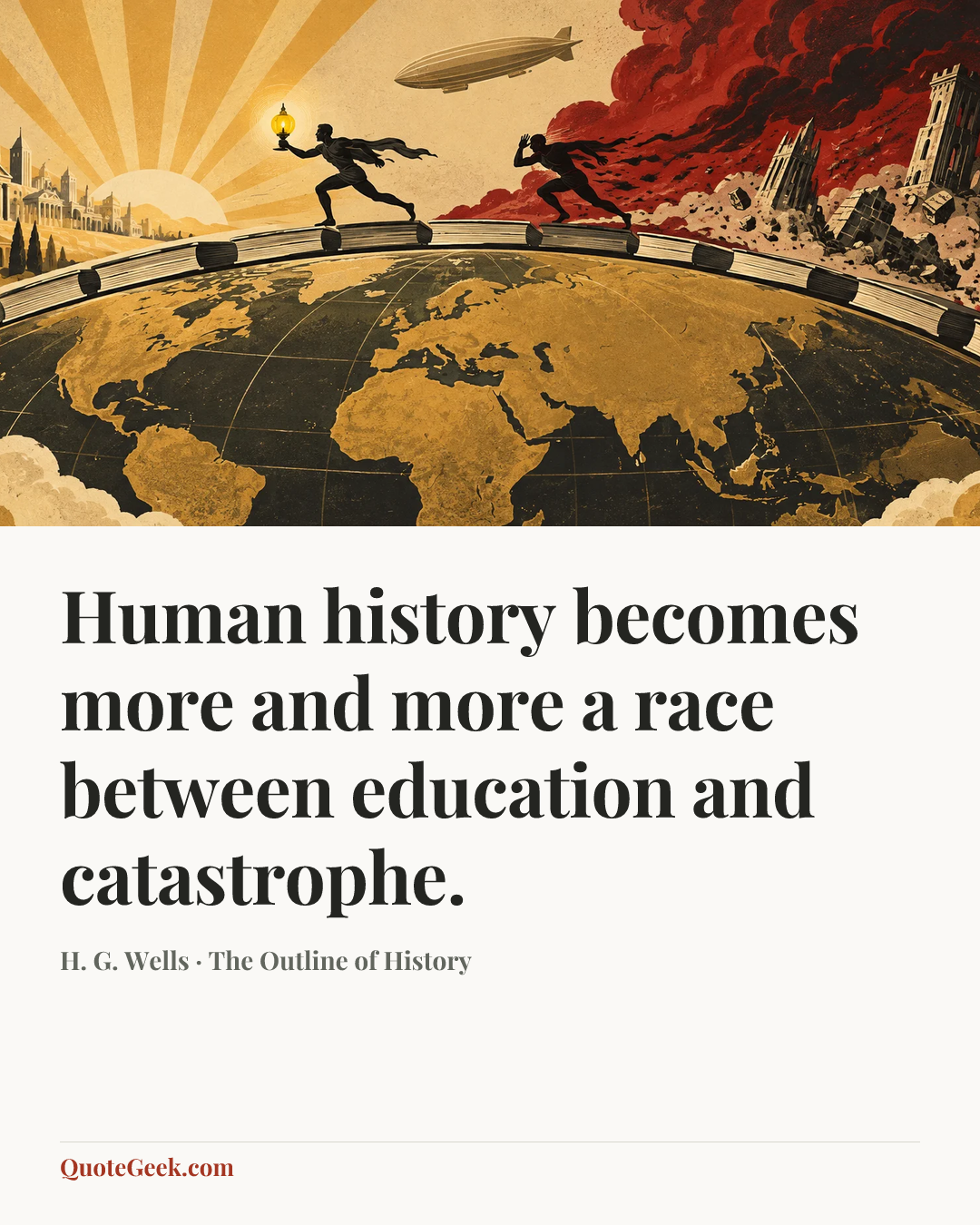 “Human history becomes more and more a race between education and catastrophe.” — H. G. Wells · The Outline of History. Illustrated QuoteGeek card.