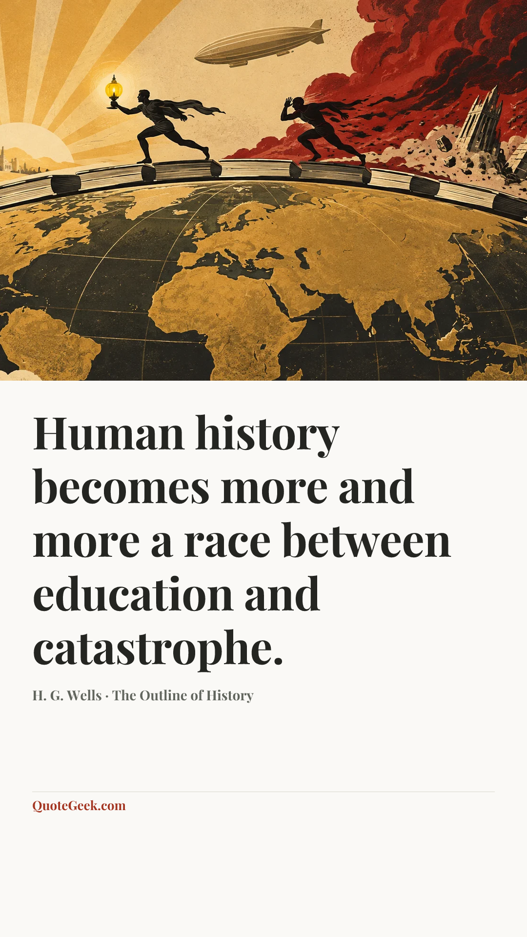 “Human history becomes more and more a race between education and catastrophe.” — H. G. Wells · The Outline of History. Illustrated QuoteGeek card.