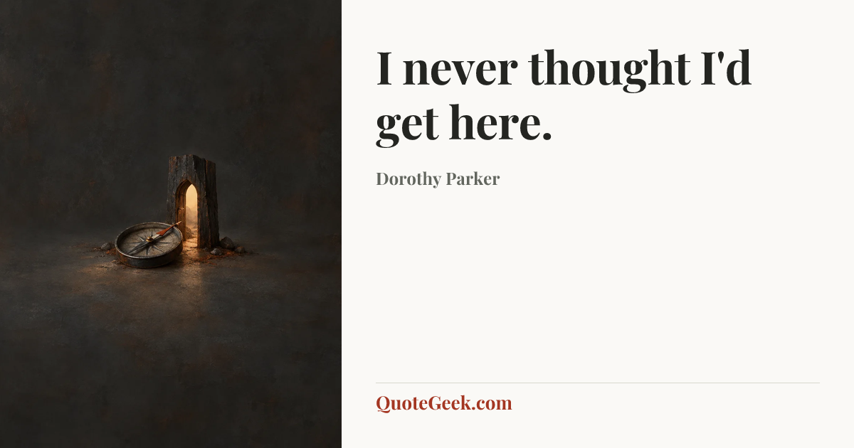 “I never thought I'd get here.” — Dorothy Parker. Illustrated QuoteGeek card.
