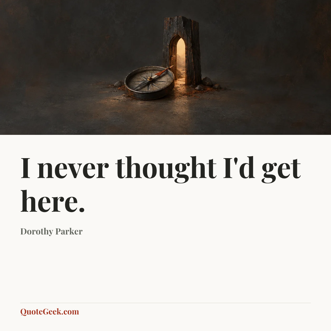“I never thought I'd get here.” — Dorothy Parker. Illustrated QuoteGeek card.