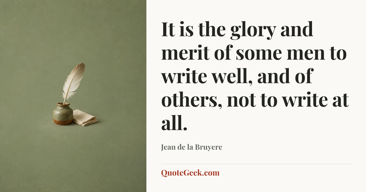 “It is the glory and merit of some men to write well, and of others, not to write at all.” — Jean de la Bruyere. Illustrated QuoteGeek card.