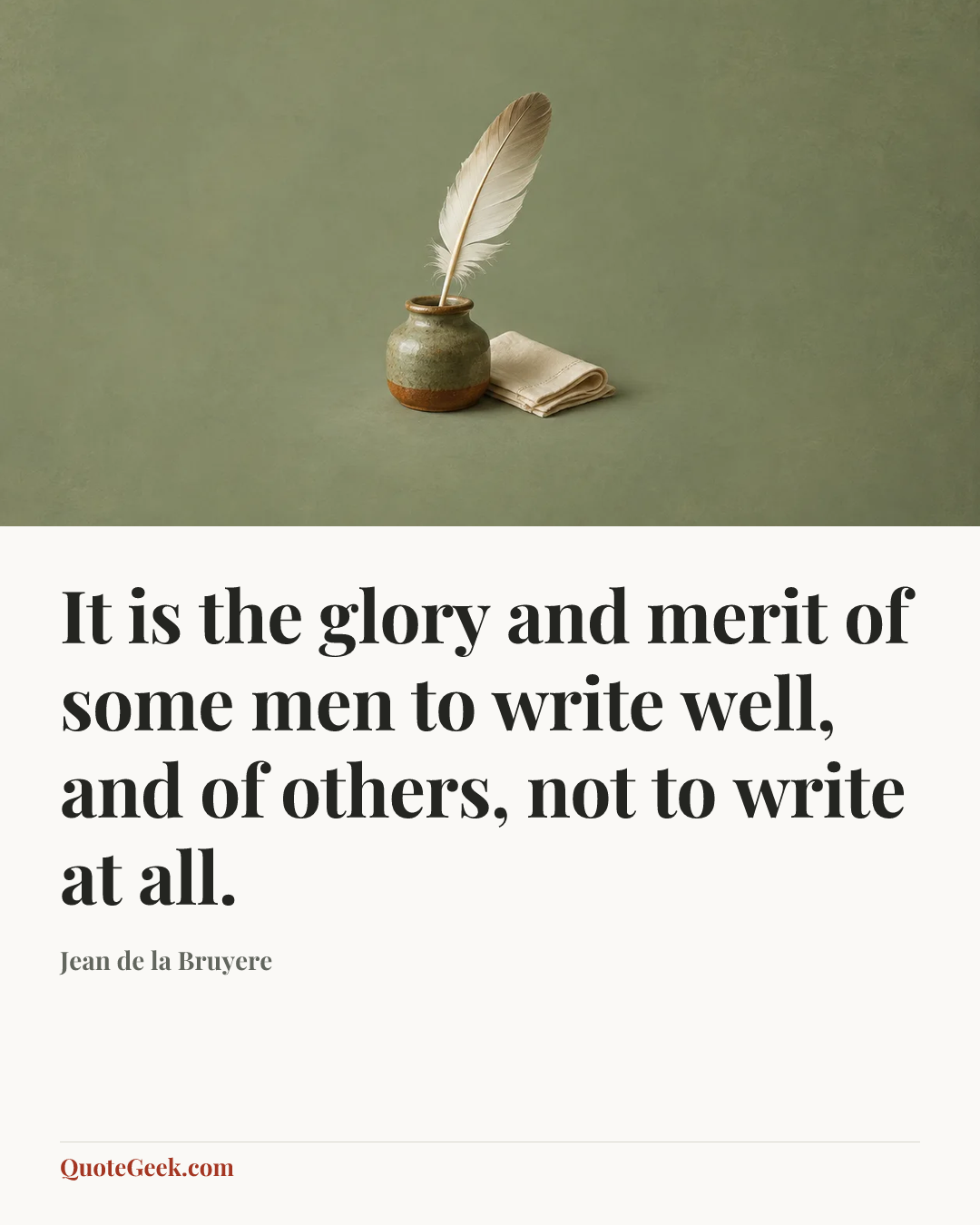 “It is the glory and merit of some men to write well, and of others, not to write at all.” — Jean de la Bruyere. Illustrated QuoteGeek card.