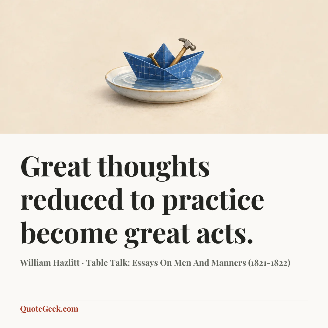 “Great thoughts reduced to practice become great acts.” — William Hazlitt · Table Talk: Essays On Men And Manners (1821-1822). Illustrated QuoteGeek card.