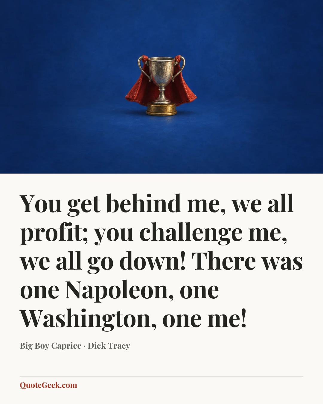 “You get behind me, we all profit; you challenge me, we all go down! There was one Napoleon, one Washington, one me!” — Big Boy Caprice · Dick Tracy. Illustrated QuoteGeek card.