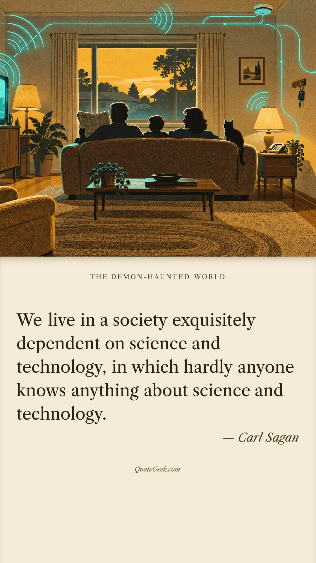 “We live in a society exquisitely dependent on science and technology, in which hardly anyone knows anything about science and technology.” — Carl Sagan · The Demon-Haunted World. Illustrated QuoteGeek card.