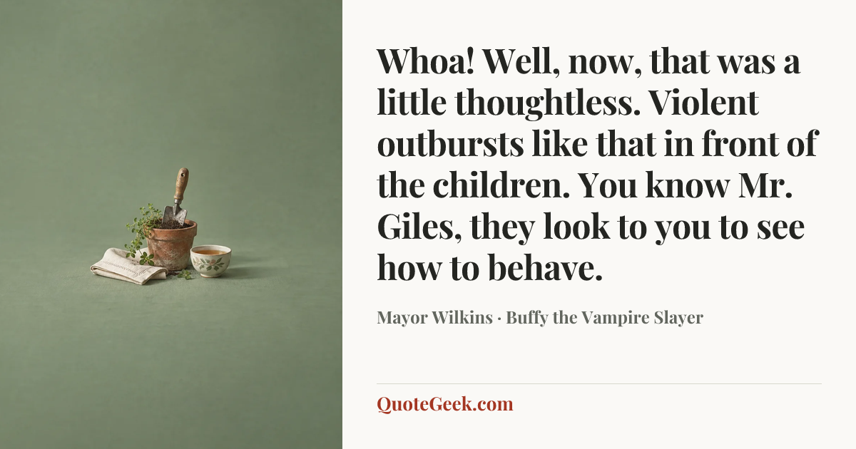 “Whoa! Well, now, that was a little thoughtless. Violent outbursts like that in front of the children. You know Mr. Giles, they look to you to see how to behave.” — Mayor Wilkins · Buffy the Vampire Slayer. Illustrated QuoteGeek card.