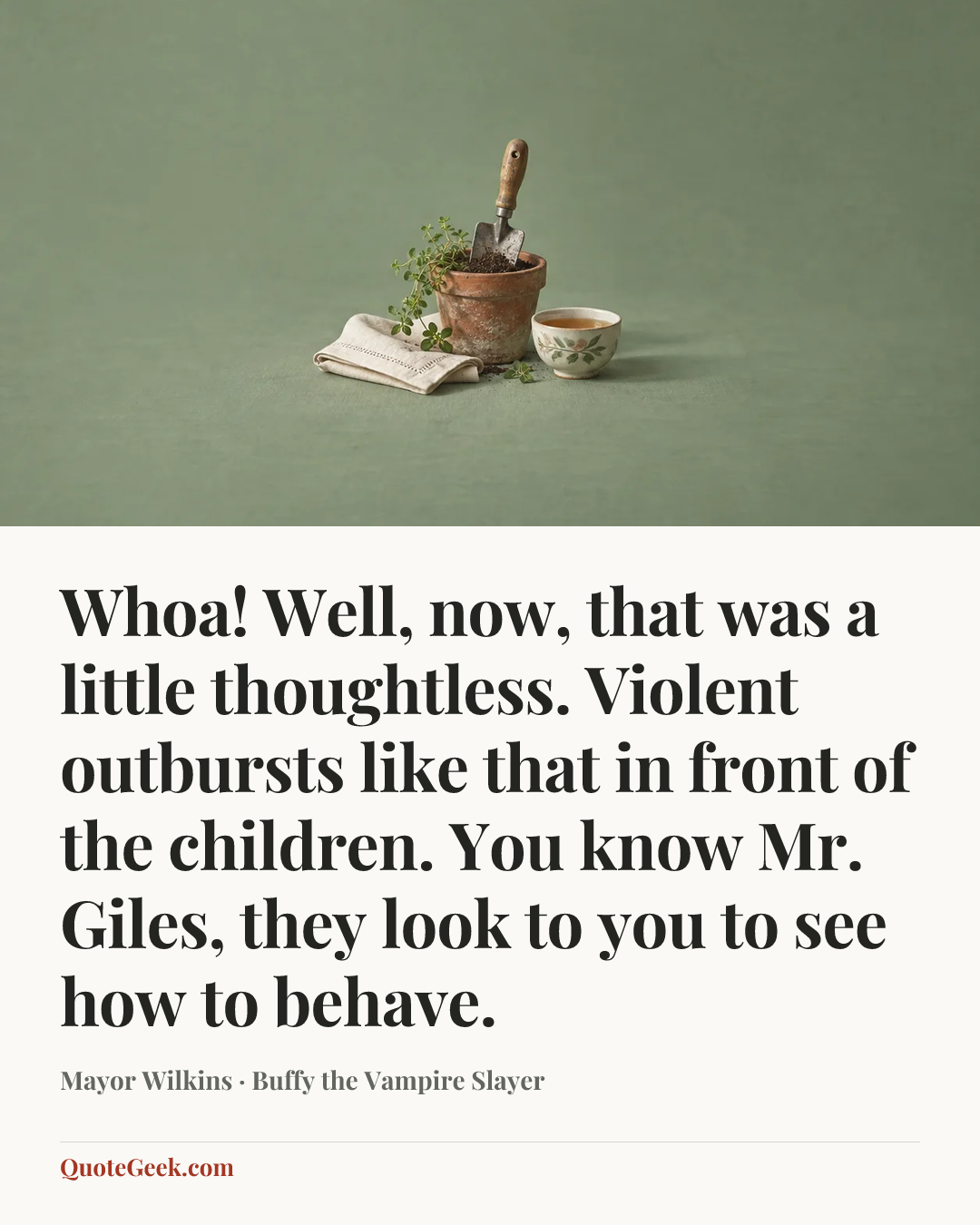 “Whoa! Well, now, that was a little thoughtless. Violent outbursts like that in front of the children. You know Mr. Giles, they look to you to see how to behave.” — Mayor Wilkins · Buffy the Vampire Slayer. Illustrated QuoteGeek card.