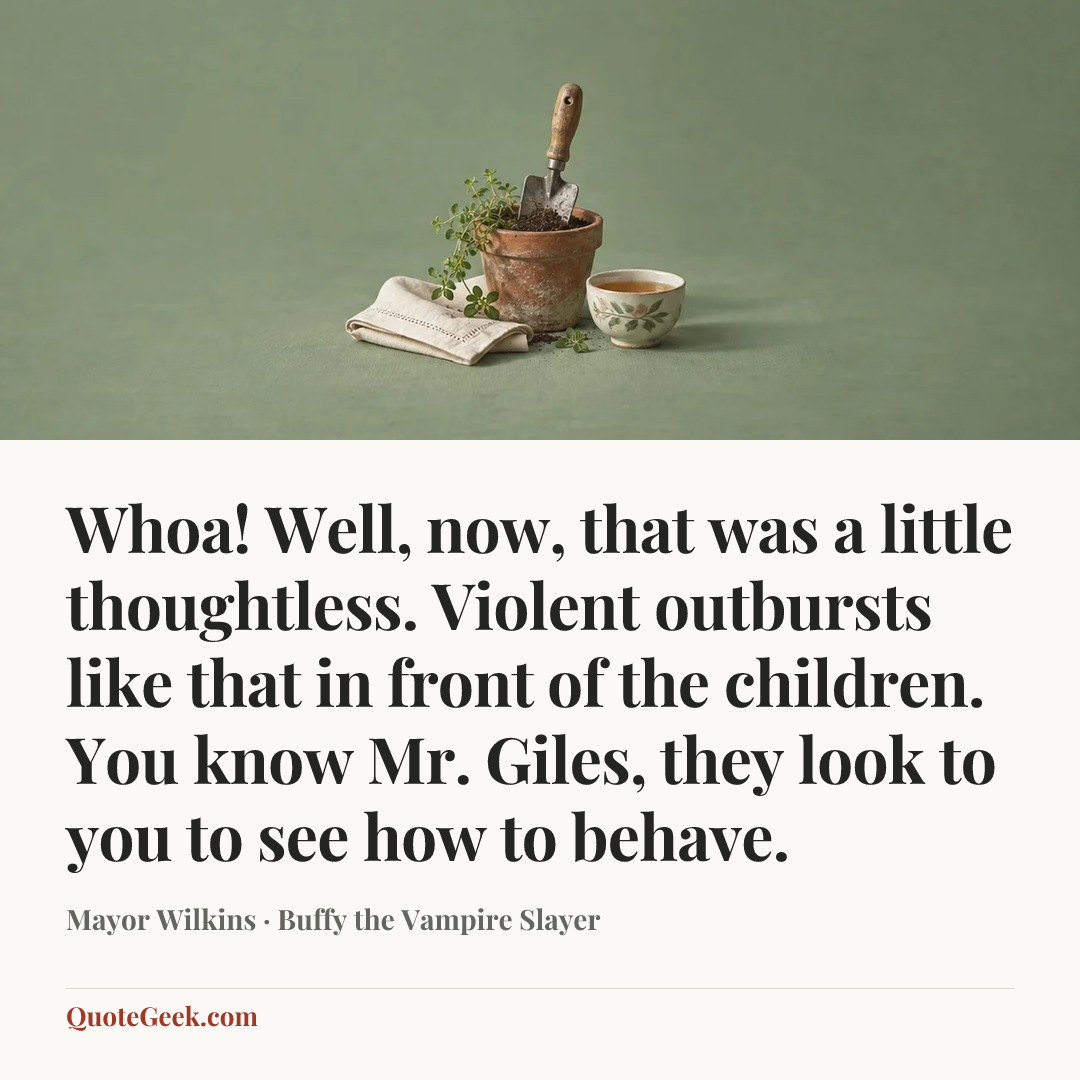 “Whoa! Well, now, that was a little thoughtless. Violent outbursts like that in front of the children. You know Mr. Giles, they look to you to see how to behave.” — Mayor Wilkins · Buffy the Vampire Slayer. Illustrated QuoteGeek card.