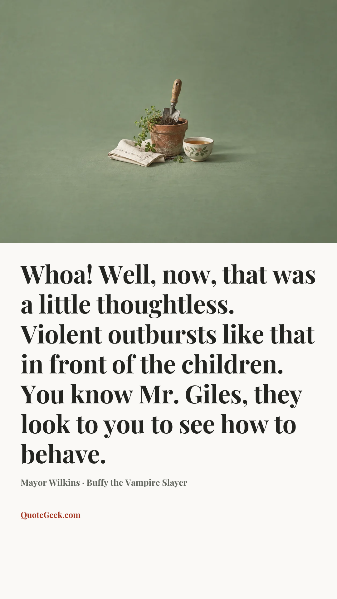 “Whoa! Well, now, that was a little thoughtless. Violent outbursts like that in front of the children. You know Mr. Giles, they look to you to see how to behave.” — Mayor Wilkins · Buffy the Vampire Slayer. Illustrated QuoteGeek card.