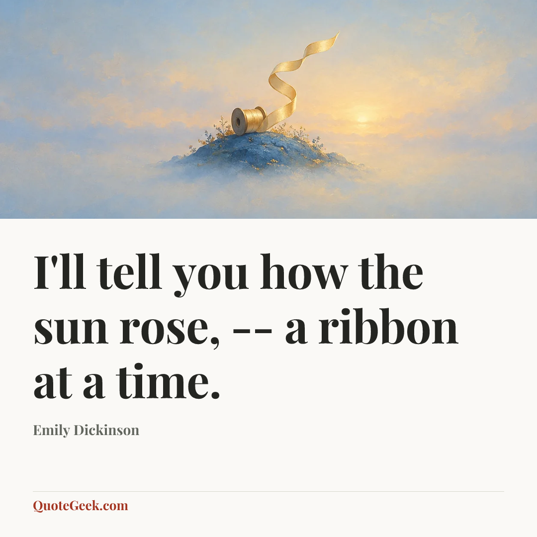 “I'll tell you how the sun rose, -- a ribbon at a time.” — Emily Dickinson. Illustrated QuoteGeek card.