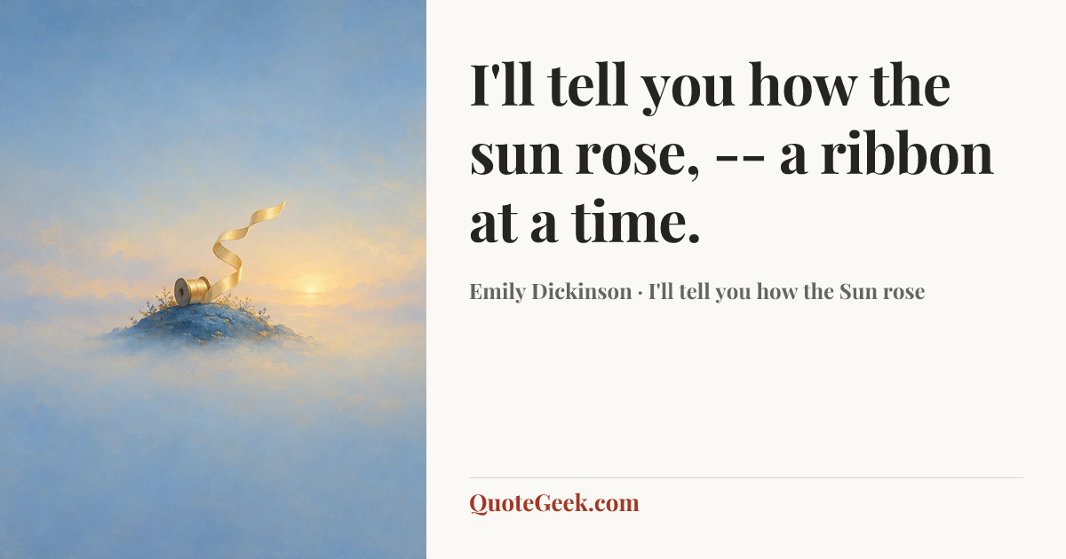 “I'll tell you how the sun rose, -- a ribbon at a time.” — Emily Dickinson · I'll tell you how the Sun rose. Illustrated QuoteGeek card.