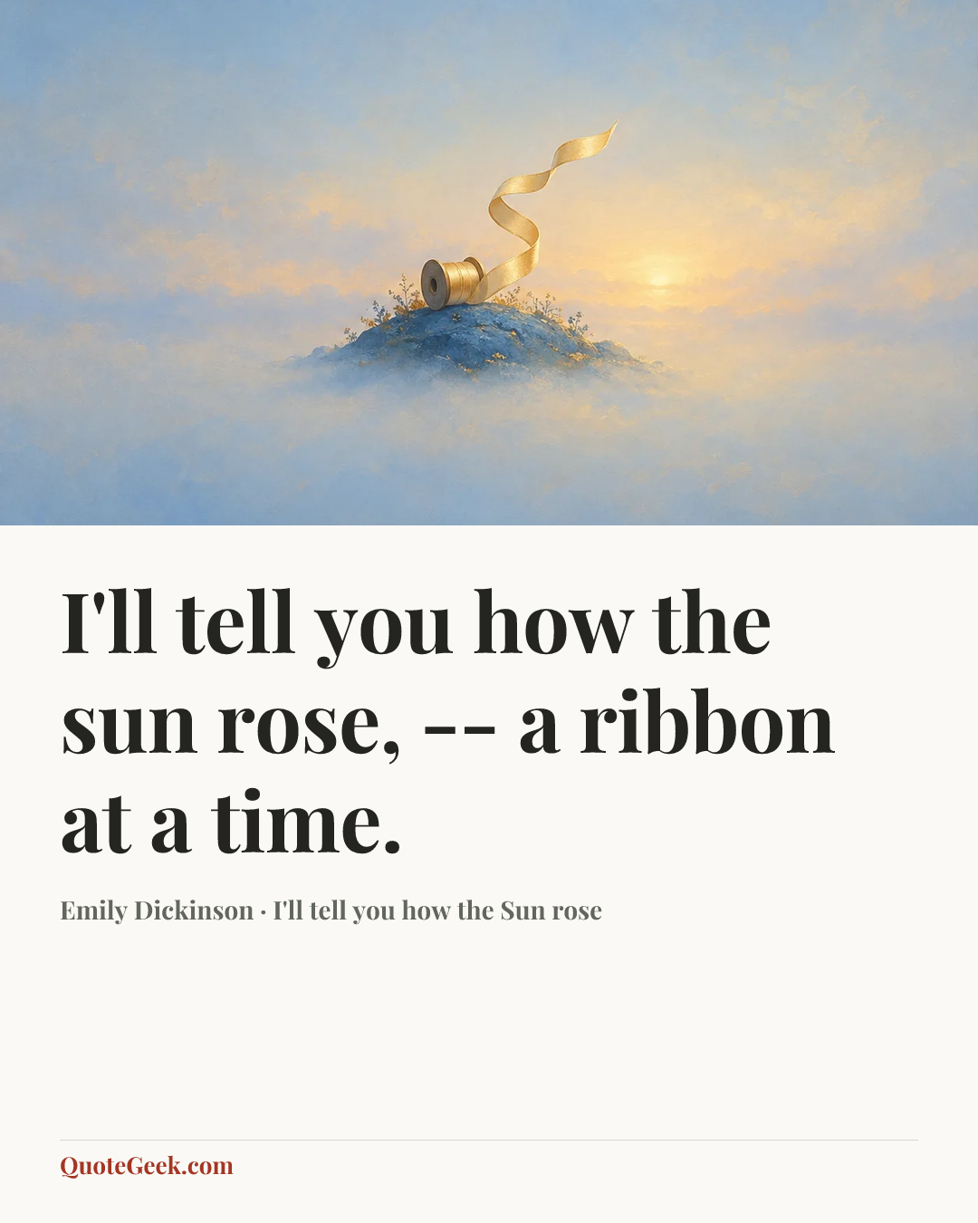 “I'll tell you how the sun rose, -- a ribbon at a time.” — Emily Dickinson · I'll tell you how the Sun rose. Illustrated QuoteGeek card.